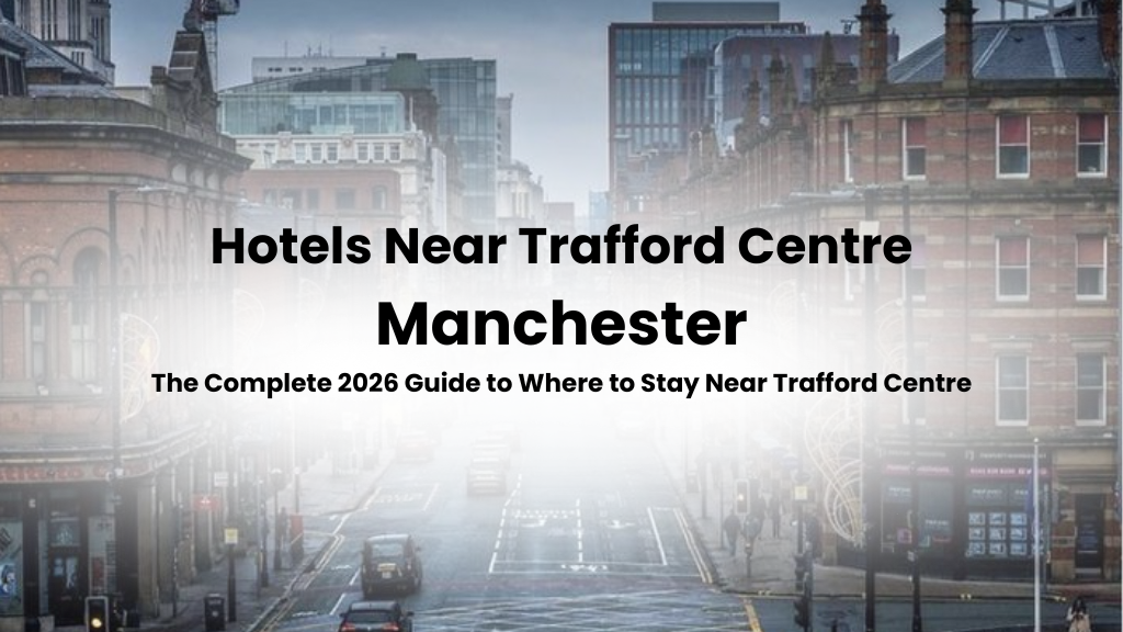 The Complete 2026 Guide to Where to Stay Near Trafford Centre