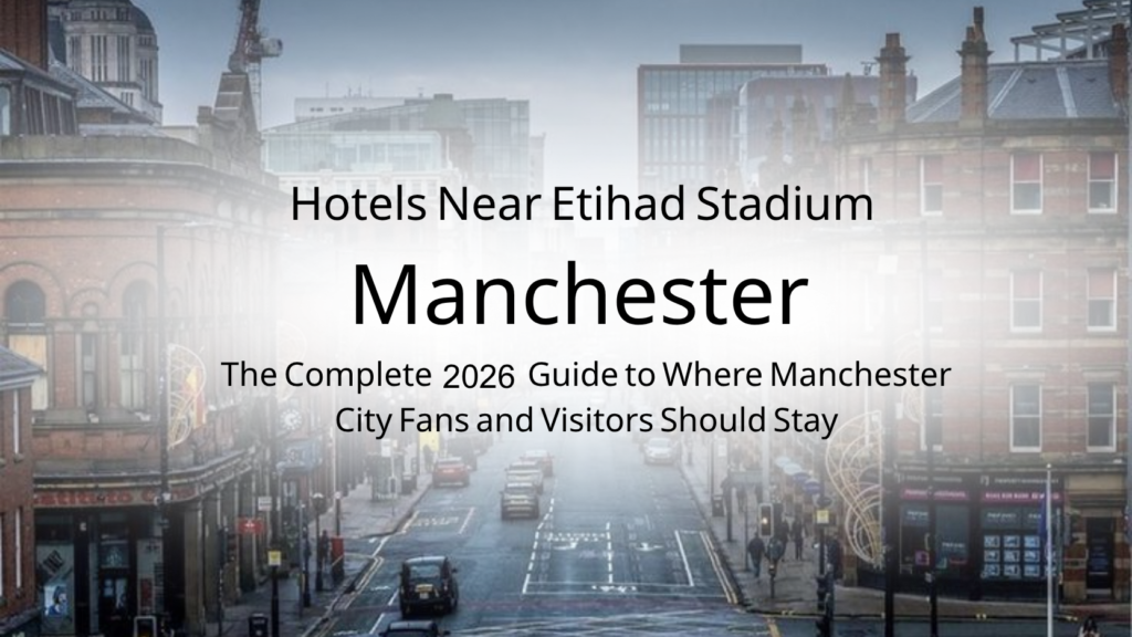 Hotels Near Etihad Stadium: The Complete 2026 Guide to Where Manchester City Fans and Visitors Should Stay